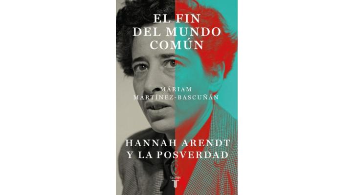 El fin del mundo común: Hannah Arendt y la posverdad. Máriam Martínez Bascunán