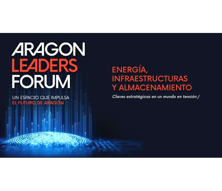 Aragón Leaders Forum. Energía, infraestructuras y almacenamiento: Claves estratégicas en un mundo en tensión