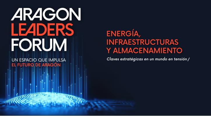 Aragón Leaders Forum. Energía, infraestructuras y almacenamiento: Claves estratégicas en un mundo en tensión